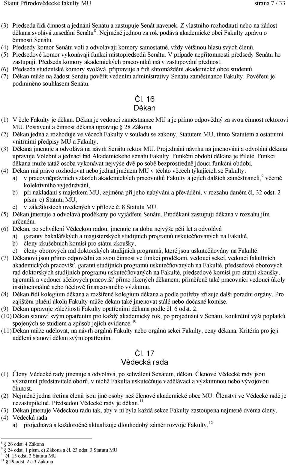 (5) Předsedové komor vykonávají funkci místopředsedů Senátu. V případě nepřítomnosti předsedy Senátu ho zastupují. Předseda komory akademických pracovníků má v zastupování přednost.