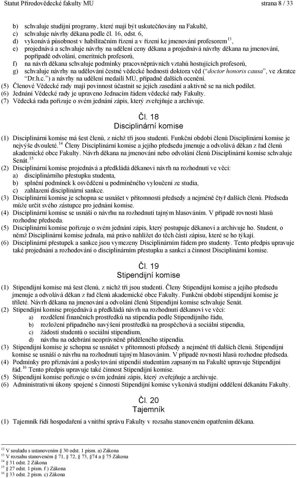 odvolání, emeritních profesorů, f) na návrh děkana schvaluje podmínky pracovněprávních vztahů hostujících profesorů, g) schvaluje návrhy na udělování čestné vědecké hodnosti doktora věd ( doctor