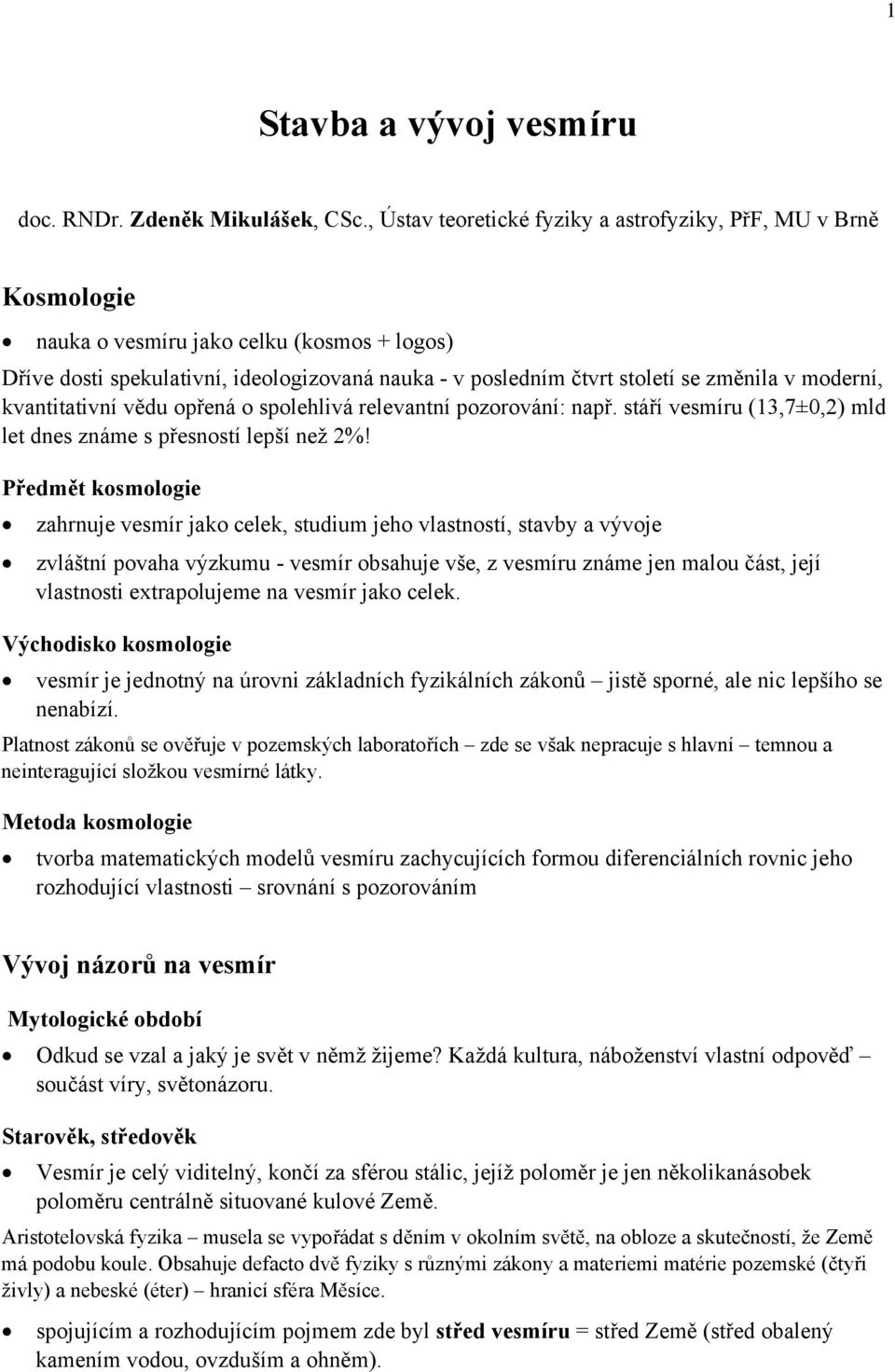 moderní, kvantitativní vědu opřená o spolehlivá relevantní pozorování: např. stáří vesmíru (13,7±0,2) mld let dnes známe s přesností lepší než 2%!