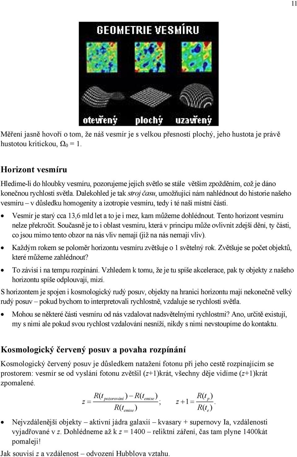 Dalekohled je tak stroj času, umožňující nám nahlédnout do historie našeho vesmíru v důsledku homogenity a izotropie vesmíru, tedy i té naší místní části.
