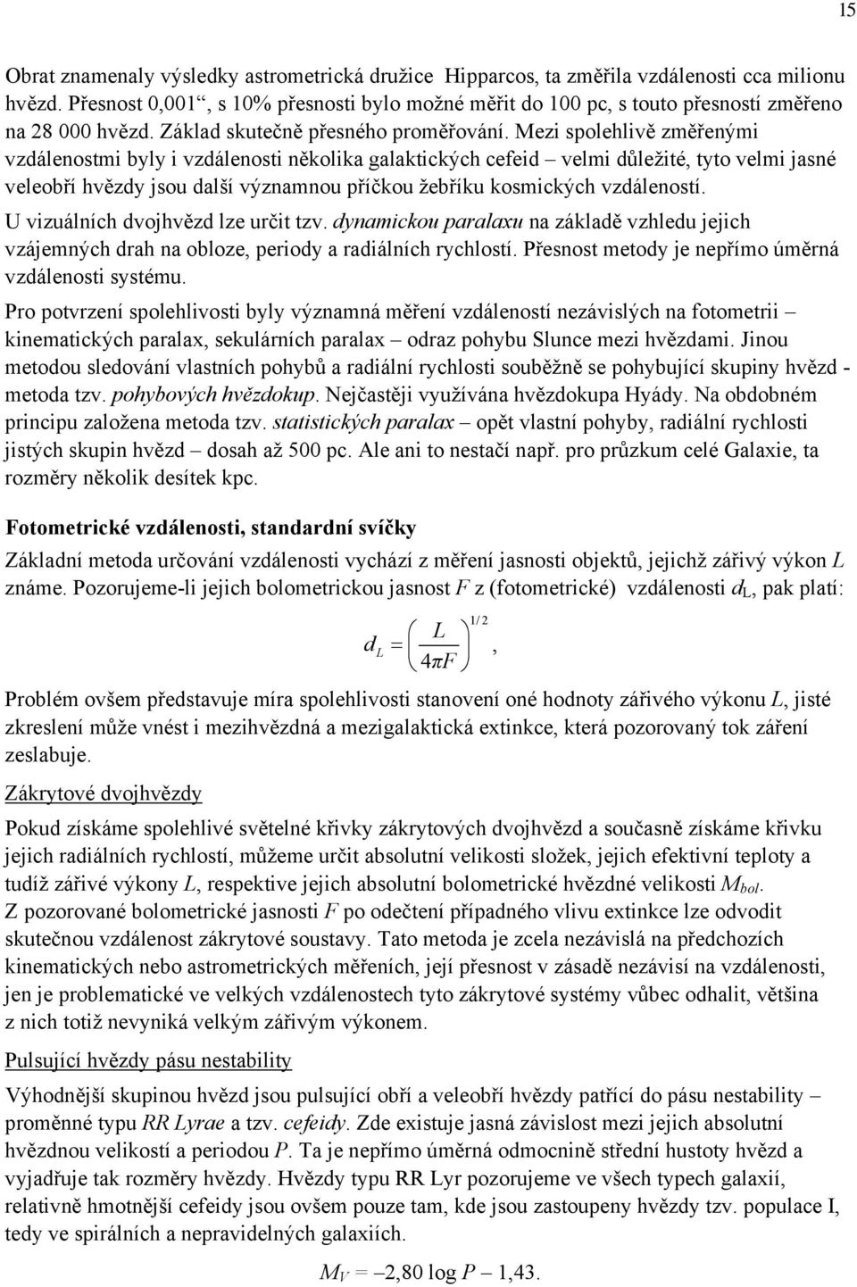 Mezi spolehlivě změřenými vzdálenostmi byly i vzdálenosti několika galaktických cefeid velmi důležité, tyto velmi jasné veleobří hvězdy jsou další významnou příčkou žebříku kosmických vzdáleností.