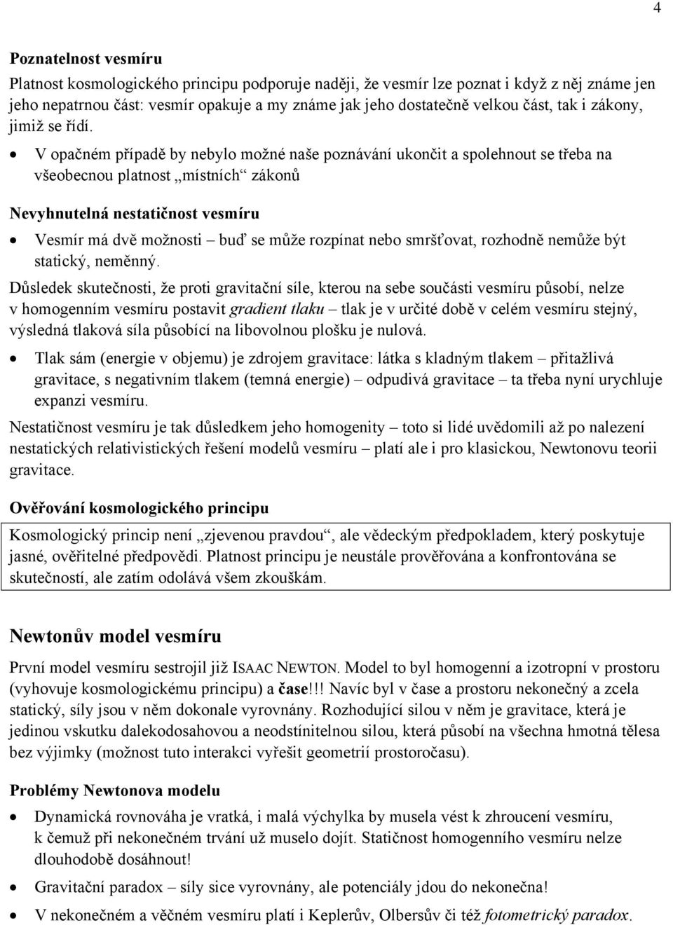 V opačném případě by nebylo možné naše poznávání ukončit a spolehnout se třeba na všeobecnou platnost místních zákonů Nevyhnutelná nestatičnost vesmíru Vesmír má dvě možnosti buď se může rozpínat