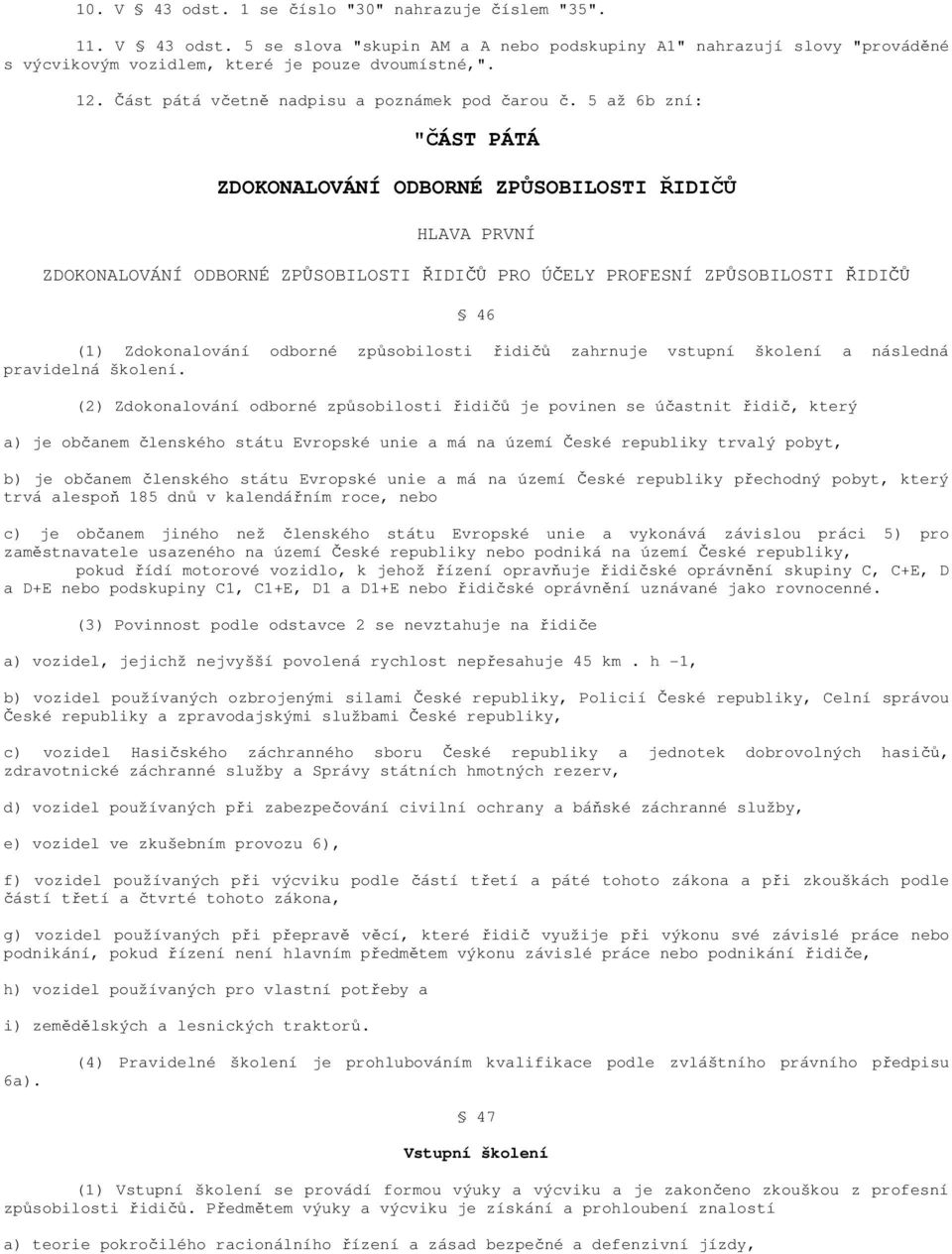 5 až 6b zní: "ČÁST PÁTÁ ZDOKONALOVÁNÍ ODBORNÉ ZPŮSOBILOSTI ŘIDIČŮ HLAVA PRVNÍ ZDOKONALOVÁNÍ ODBORNÉ ZPŮSOBILOSTI ŘIDIČŮ PRO ÚČELY PROFESNÍ ZPŮSOBILOSTI ŘIDIČŮ 46 (1) Zdokonalování odborné