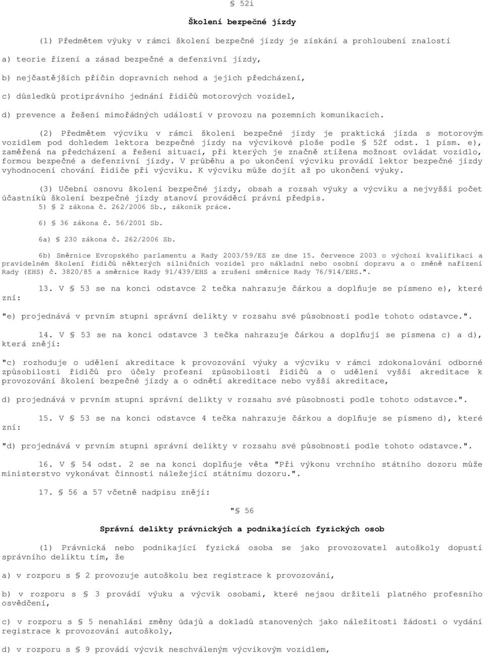 (2) Předmětem výcviku v rámci školení bezpečné jízdy je praktická jízda s motorovým vozidlem pod dohledem lektora bezpečné jízdy na výcvikové ploše podle 52f odst. 1 písm.