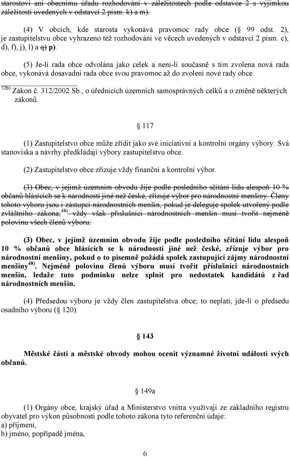 (5) Je-li rada obce odvolána jako celek a není-li současně s tím zvolena nová rada obce, vykonává dosavadní rada obce svou pravomoc až do zvolení nové rady obce. 32b) Zákon č. 312/2002 Sb.