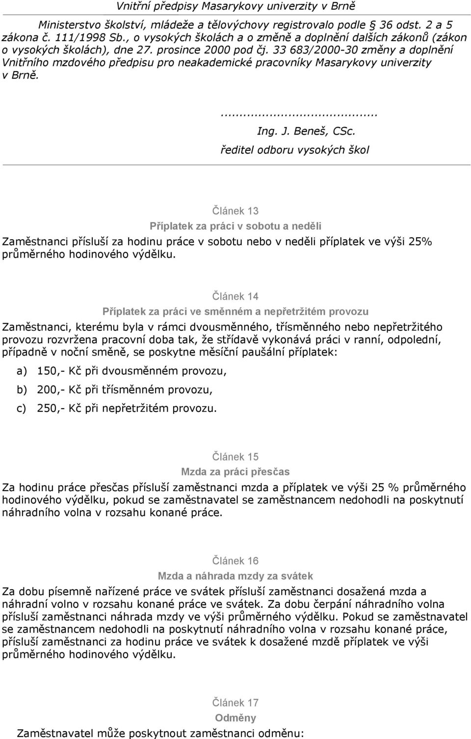 práci v ranní, odpolední, případně v noční směně, se poskytne měsíční paušální příplatek: a) 150,- Kč při dvousměnném provozu, b) 200,- Kč při třísměnném provozu, c) 250,- Kč při nepřetržitém provozu.