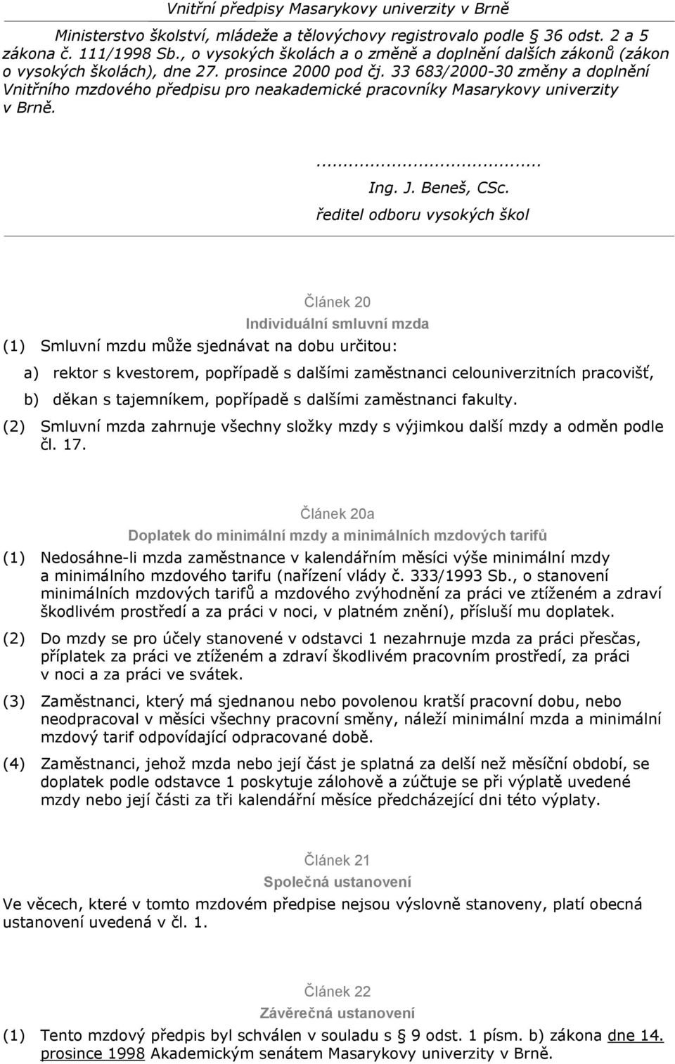 Článek 20a Doplatek do minimální mzdy a minimálních mzdových tarifů (1) Nedosáhne-li mzda zaměstnance v kalendářním měsíci výše minimální mzdy a minimálního mzdového tarifu (nařízení vlády č.