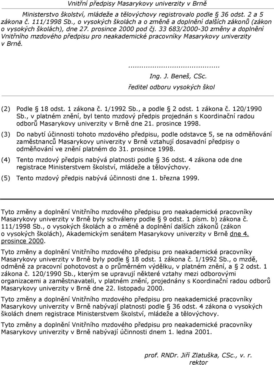 (3) Do nabytí účinnosti tohoto mzdového předpisu, podle odstavce 5, se na odměňování zaměstnanců Masarykovy univerzity v Brně vztahují dosavadní předpisy o odměňování ve znění platném do 31.