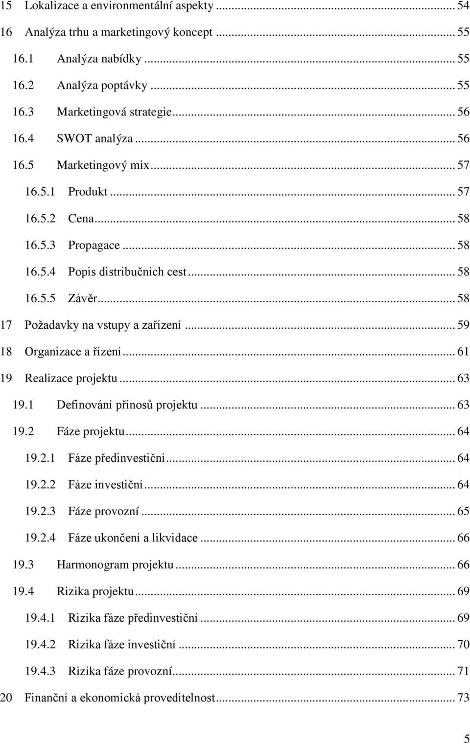 .. 59 18 Organizace a řízení... 61 19 Realizace projektu... 63 19.1 Definování přínosů projektu... 63 19.2 Fáze projektu... 64 19.2.1 Fáze předinvestiční... 64 19.2.2 Fáze investiční... 64 19.2.3 Fáze provozní.