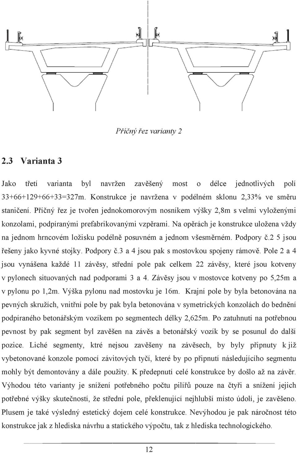 Na opěrách je konstrukce uložena vždy na jednom hrncovém ložisku podélně posuvném a jednom všesměrném. Podpory č.2 5 jsou řešeny jako kyvné stojky. Podpory č.3 a 4 jsou pak s mostovkou spojeny rámově.