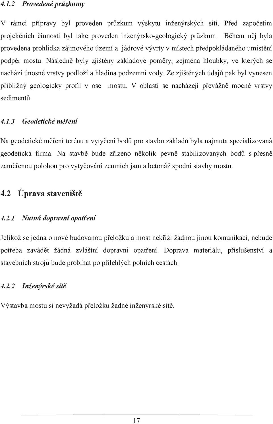 Následně byly zjištěny základové poměry, zejména hloubky, ve kterých se nachází únosné vrstvy podloží a hladina podzemní vody.