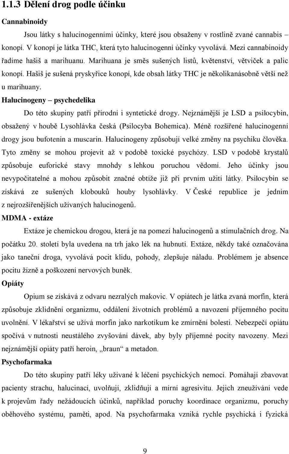Hašiš je sušená pryskyřice konopí, kde obsah látky THC je několikanásobně větší než u marihuany. Halucinogeny psychedelika Do této skupiny patří přírodní i syntetické drogy.