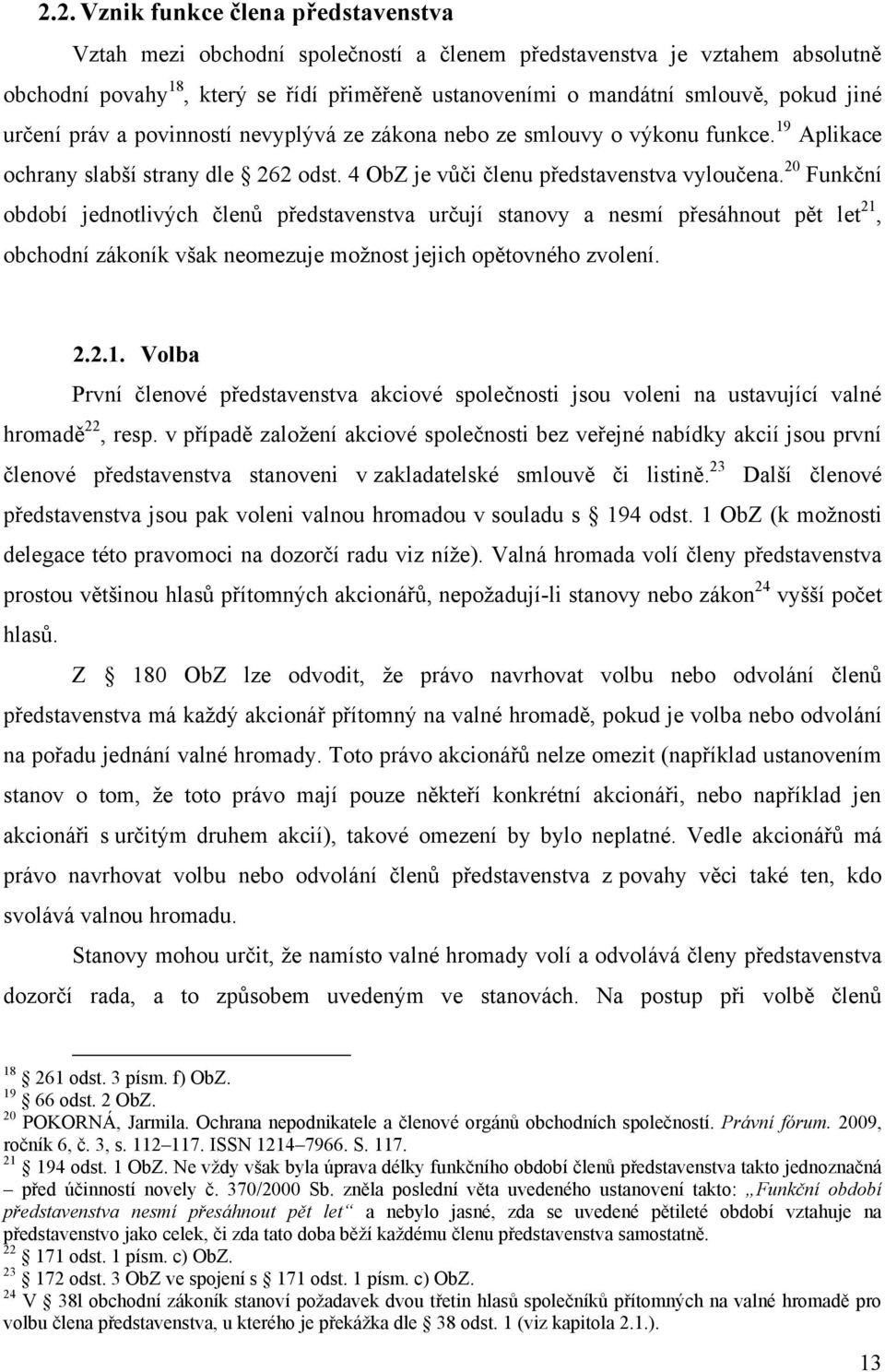 20 Funkční období jednotlivých členů představenstva určují stanovy a nesmí přesáhnout pět let 21,