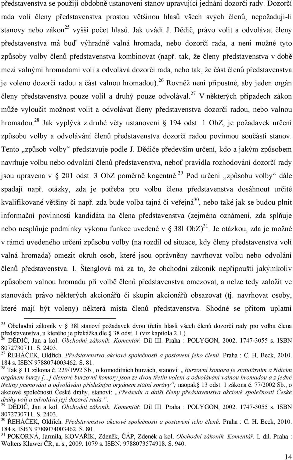 Dědič, právo volit a odvolávat členy představenstva má buď výhradně valná hromada, nebo dozorčí rada, a není moţné tyto způsoby volby členů představenstva kombinovat (např.