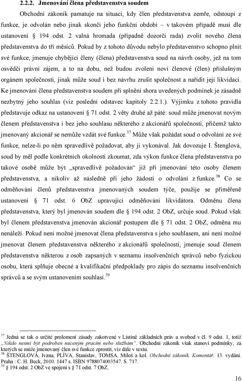 Pokud by z tohoto důvodu nebylo představenstvo schopno plnit své funkce, jmenuje chybějící členy (člena) představenstva soud na návrh osoby, jeţ na tom osvědčí právní zájem, a to na dobu, neţ budou