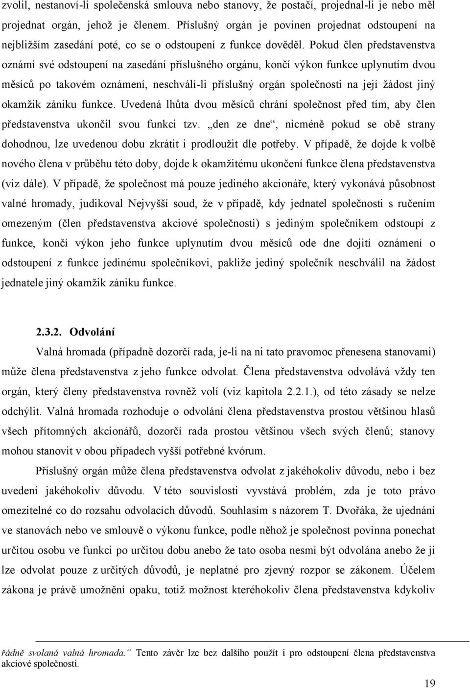 Pokud člen představenstva oznámí své odstoupení na zasedání příslušného orgánu, končí výkon funkce uplynutím dvou měsíců po takovém oznámení, neschválí-li příslušný orgán společnosti na její ţádost
