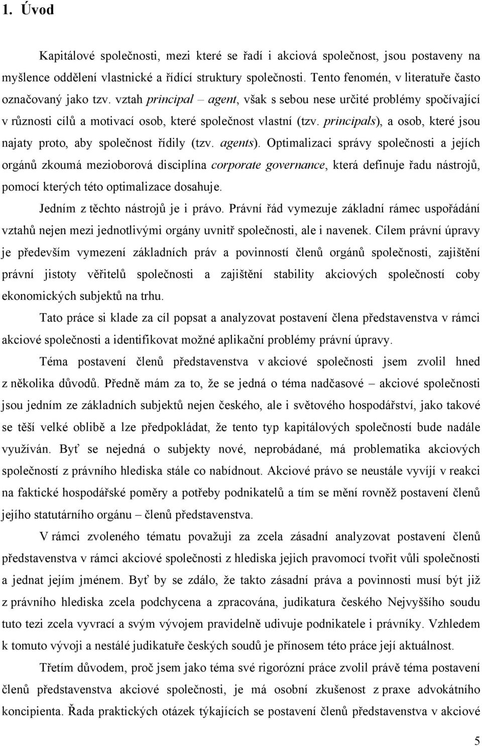 principals), a osob, které jsou najaty proto, aby společnost řídily (tzv. agents).