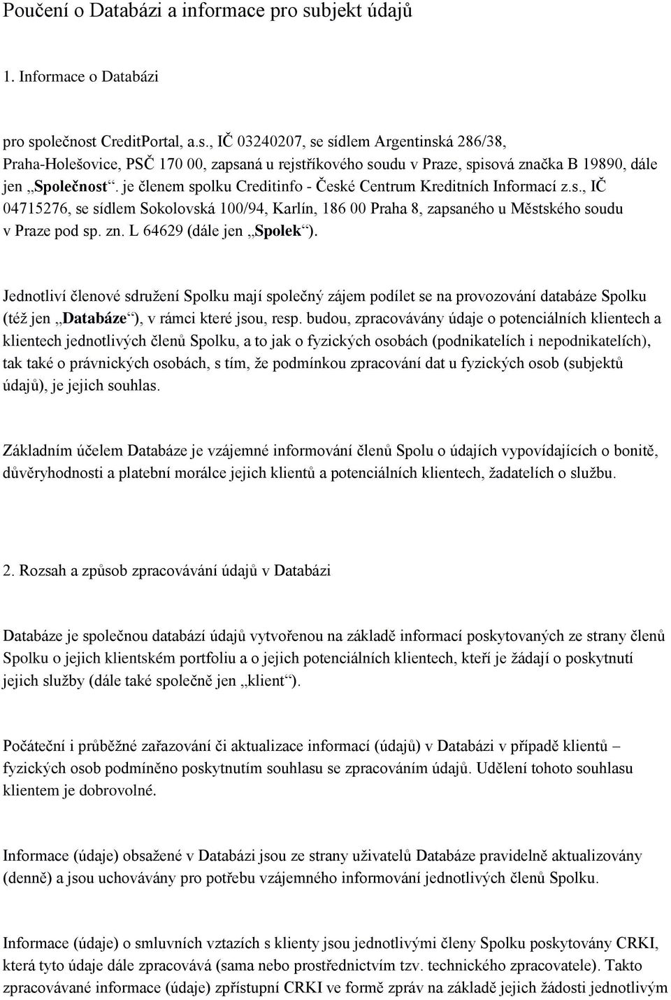 L 64629 (dále jen Spolek ). Jednotliví členové sdružení Spolku mají společný zájem podílet se na provozování databáze Spolku (též jen Databáze ), v rámci které jsou, resp.