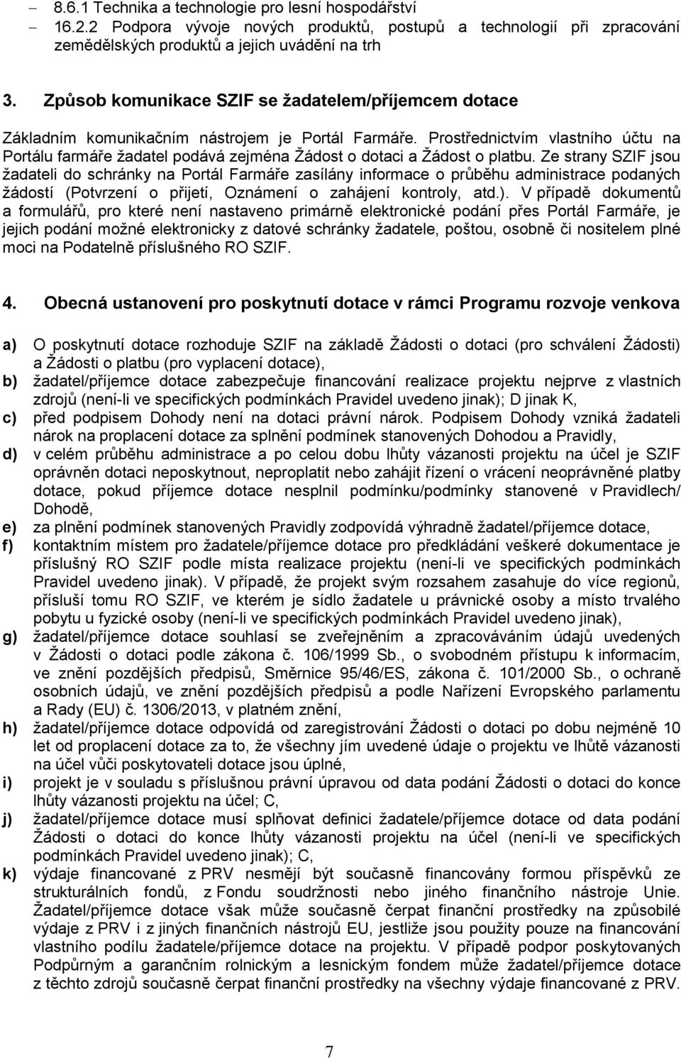 Prostřednictvím vlastního účtu na Portálu farmáře žadatel podává zejména Žádost o dotaci a Žádost o platbu.