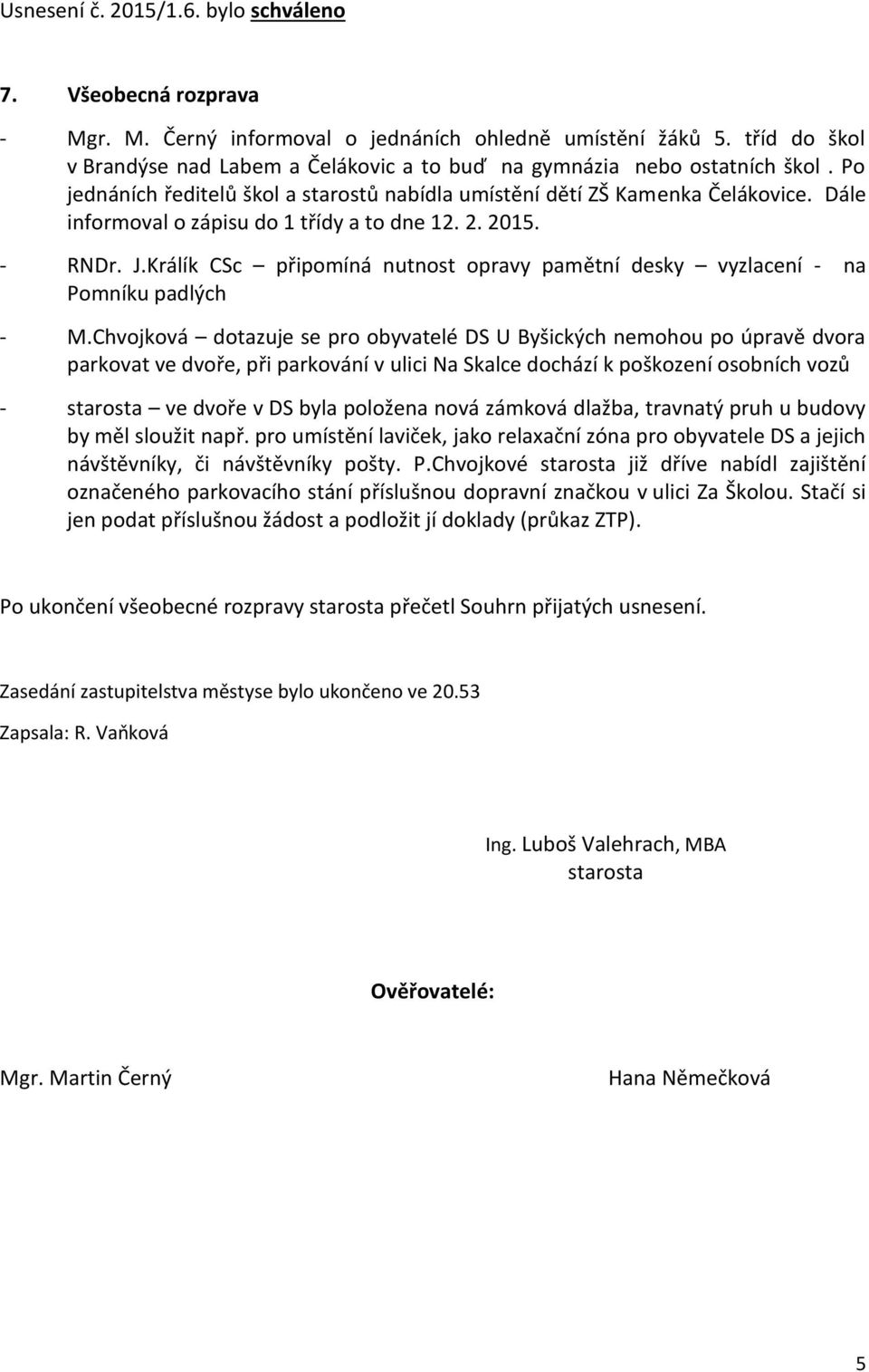 Dále informoval o zápisu do 1 třídy a to dne 12. 2. 2015. - RNDr. J.Králík CSc připomíná nutnost opravy pamětní desky vyzlacení - na Pomníku padlých - M.