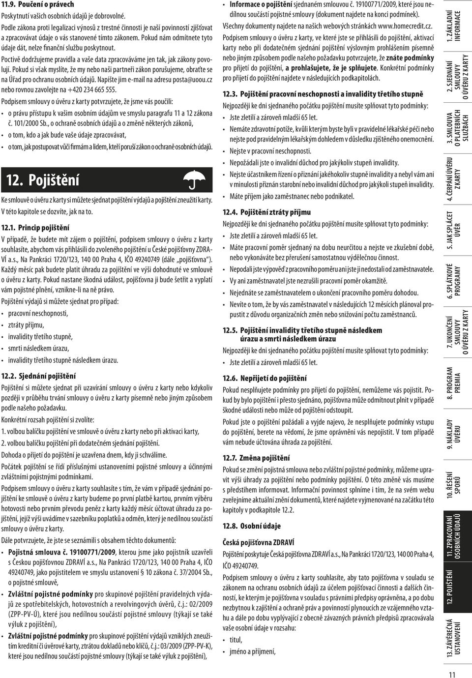 Pokud nám odmítnete tyto údaje dát, nelze finanční službu poskytnout. Poctivě dodržujeme pravidla a vaše data zpracováváme jen tak, jak zákony povolují.