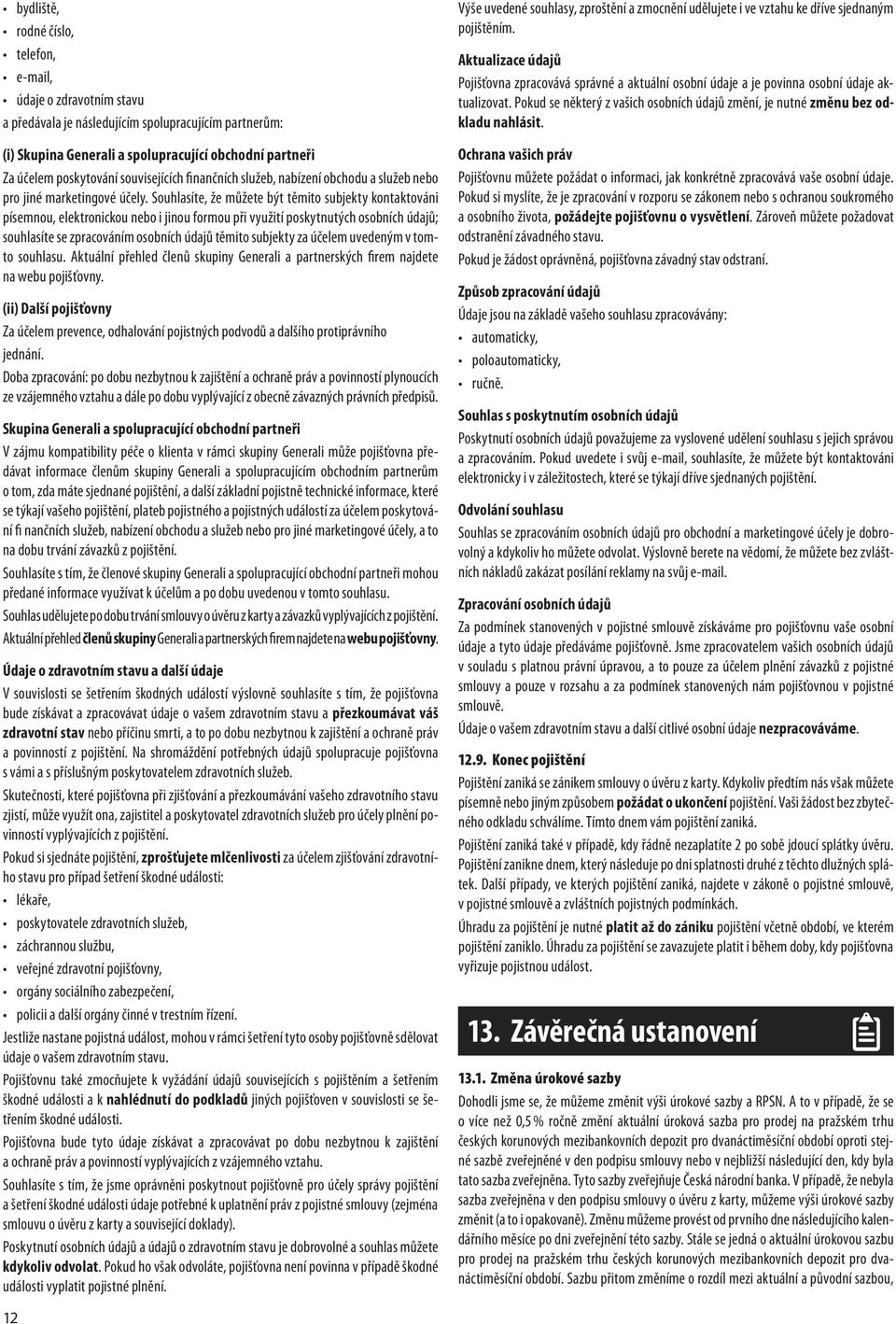 Souhlasíte, že můžete být těmito subjekty kontaktováni písemnou, elektronickou nebo i jinou formou při využití poskytnutých osobních údajů; souhlasíte se zpracováním osobních údajů těmito subjekty za