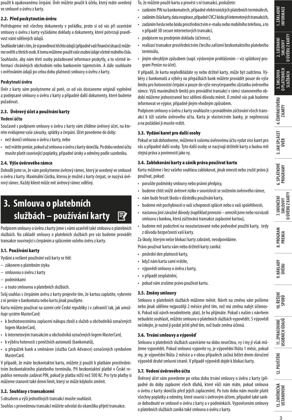 údajů. Souhlasíte také s tím, že si pravdivost těchto údajů (případně vaši finanční situaci) můžeme ověřit u třetích osob. K tomu můžeme použít vaše osobní údaje včetně rodného čísla.