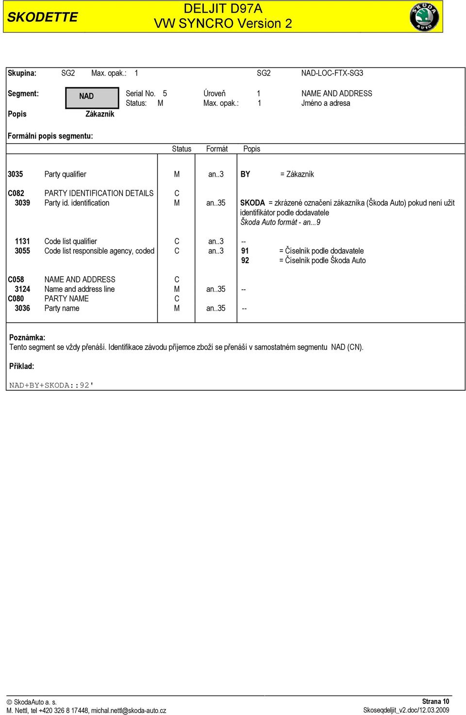 .35 SKODA = zkrázené označení zákazníka (Škoda Auto) pokud není užit identifikátor podle dodavatele Škoda Auto formát - an...9 1131 Code list qualifier C an.