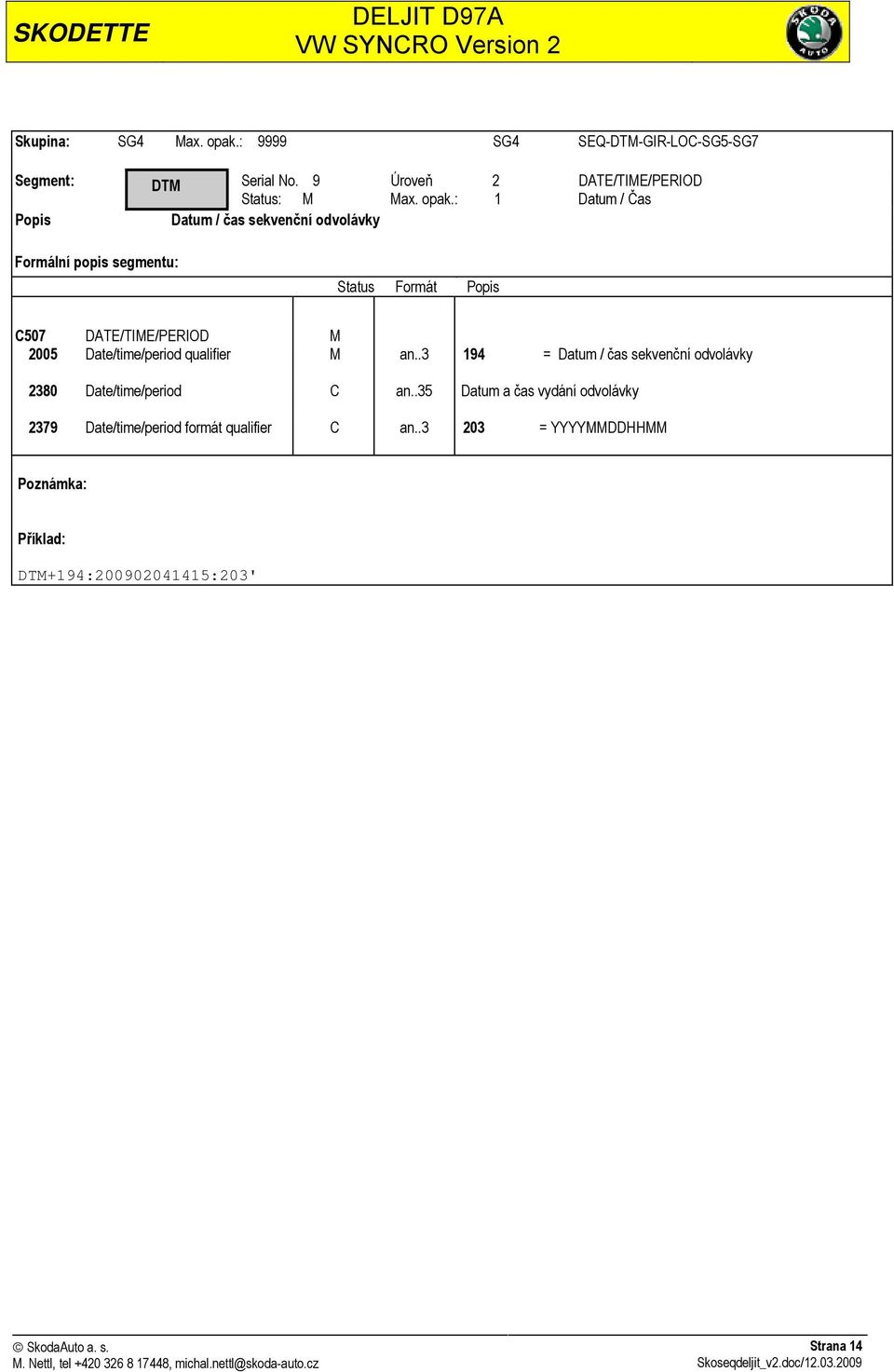 : 1 Datum / Čas Datum / čas sekvenční odvolávky C507 DATE/TIME/PERIOD M 2005 Date/time/period qualifier M an.