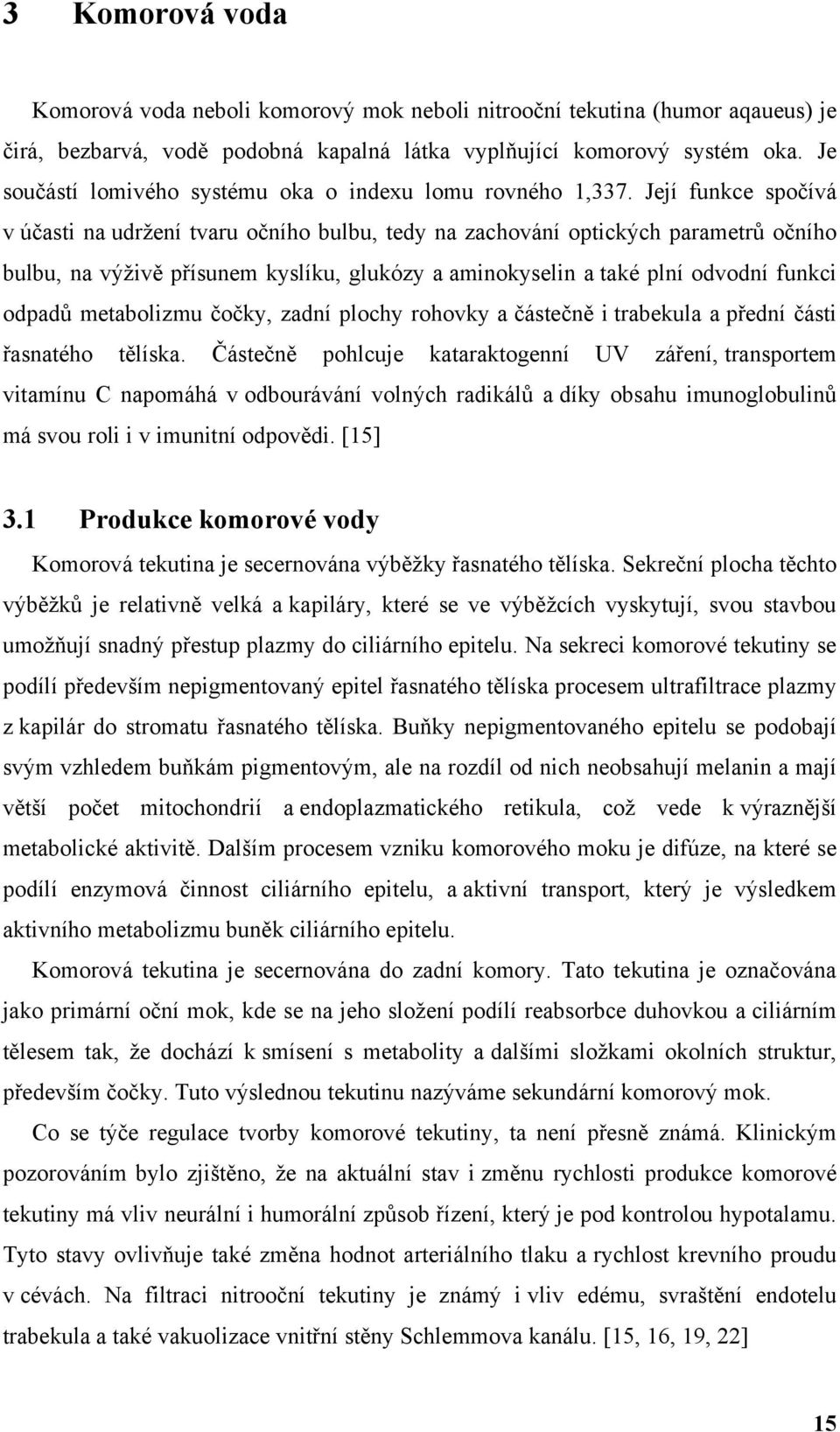 Její funkce spočívá v účasti na udrţení tvaru očního bulbu, tedy na zachování optických parametrů očního bulbu, na výţivě přísunem kyslíku, glukózy a aminokyselin a také plní odvodní funkci odpadů