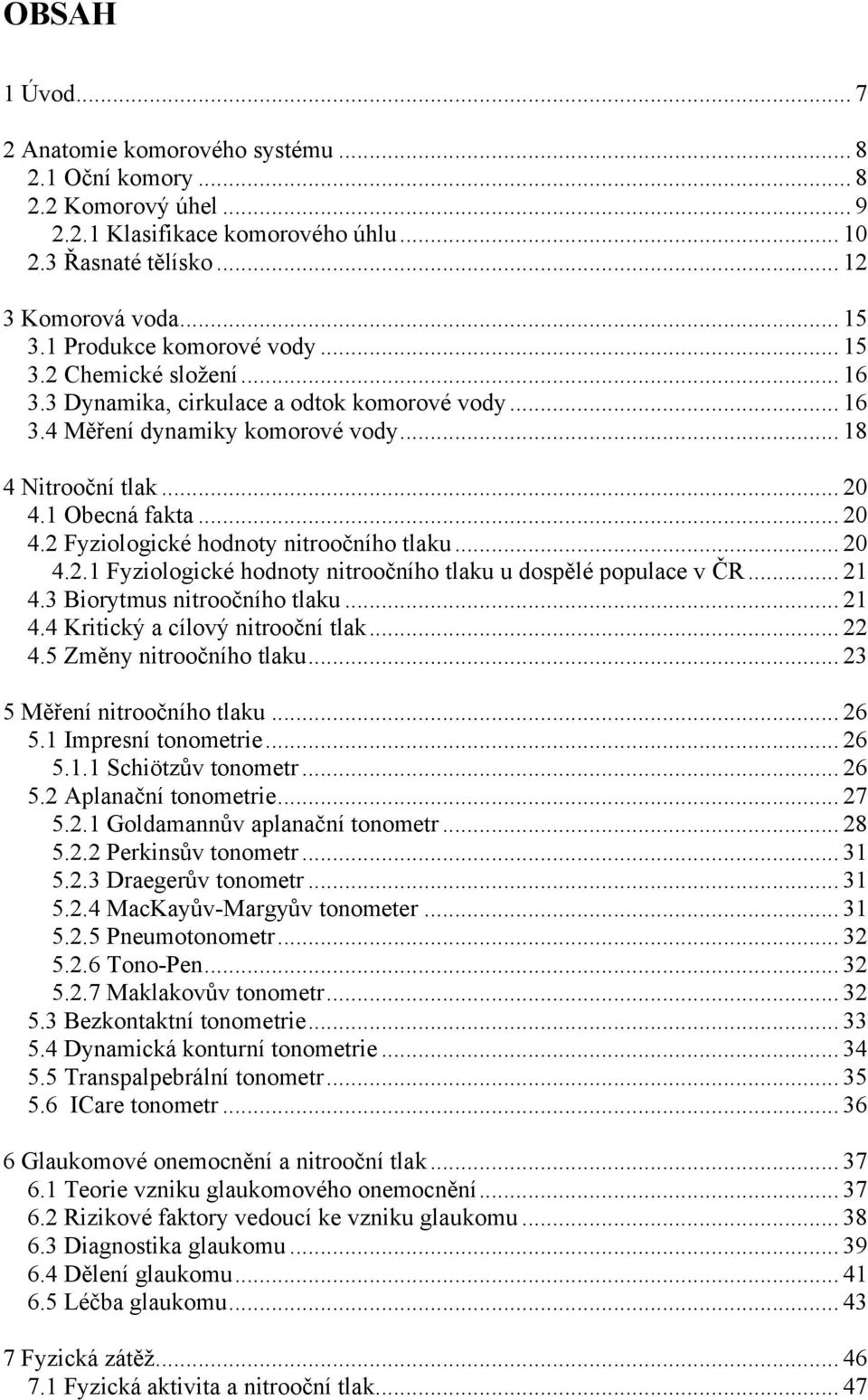 1 Obecná fakta... 20 4.2 Fyziologické hodnoty nitroočního tlaku... 20 4.2.1 Fyziologické hodnoty nitroočního tlaku u dospělé populace v ČR... 21 4.3 Biorytmus nitroočního tlaku... 21 4.4 Kritický a cílový nitrooční tlak.