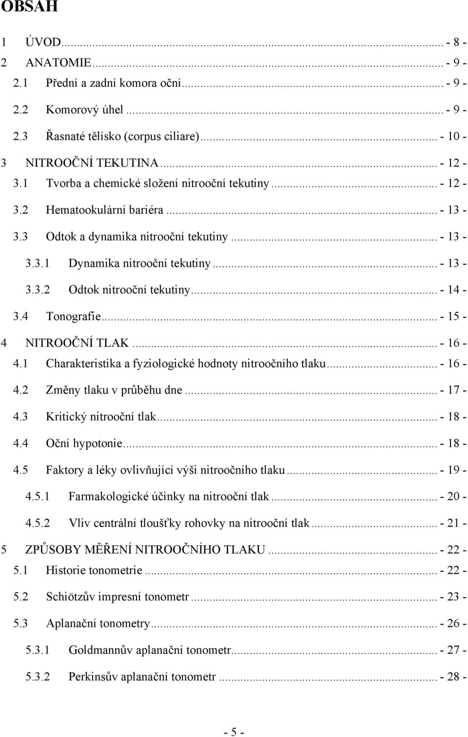 .. - 14-3.4 Tonografie... - 15-4 NITROOČNÍ TLAK... - 16-4.1 Charakteristika a fyziologické hodnoty nitroočního tlaku... - 16-4.2 Změny tlaku v průběhu dne... - 17-4.3 Kritický nitrooční tlak... - 18-4.