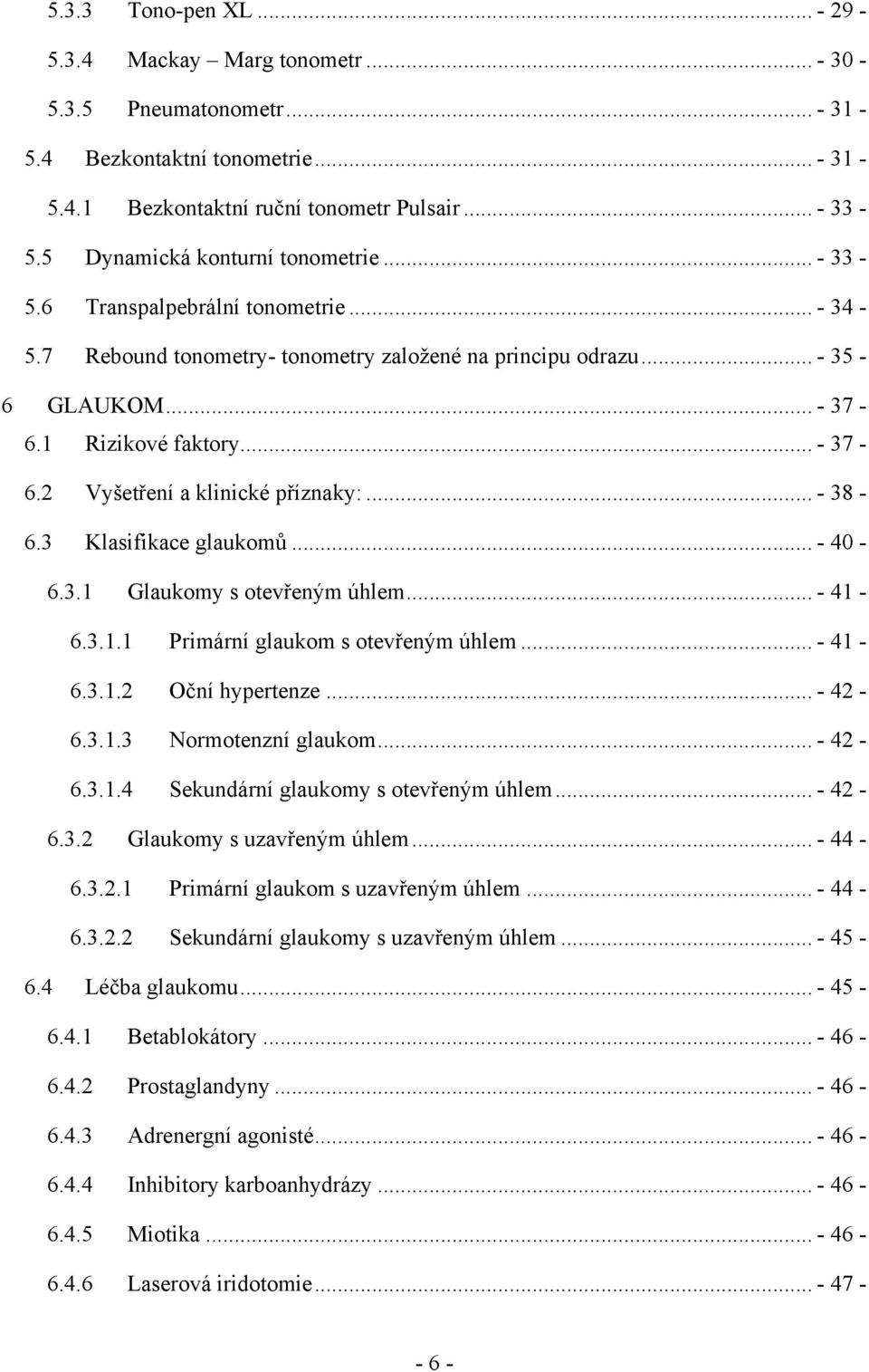 1 Rizikové faktory... - 37-6.2 Vyšetření a klinické příznaky:... - 38-6.3 Klasifikace glaukomů... - 40-6.3.1 Glaukomy s otevřeným úhlem... - 41-6.3.1.1 Primární glaukom s otevřeným úhlem... - 41-6.3.1.2 Oční hypertenze.
