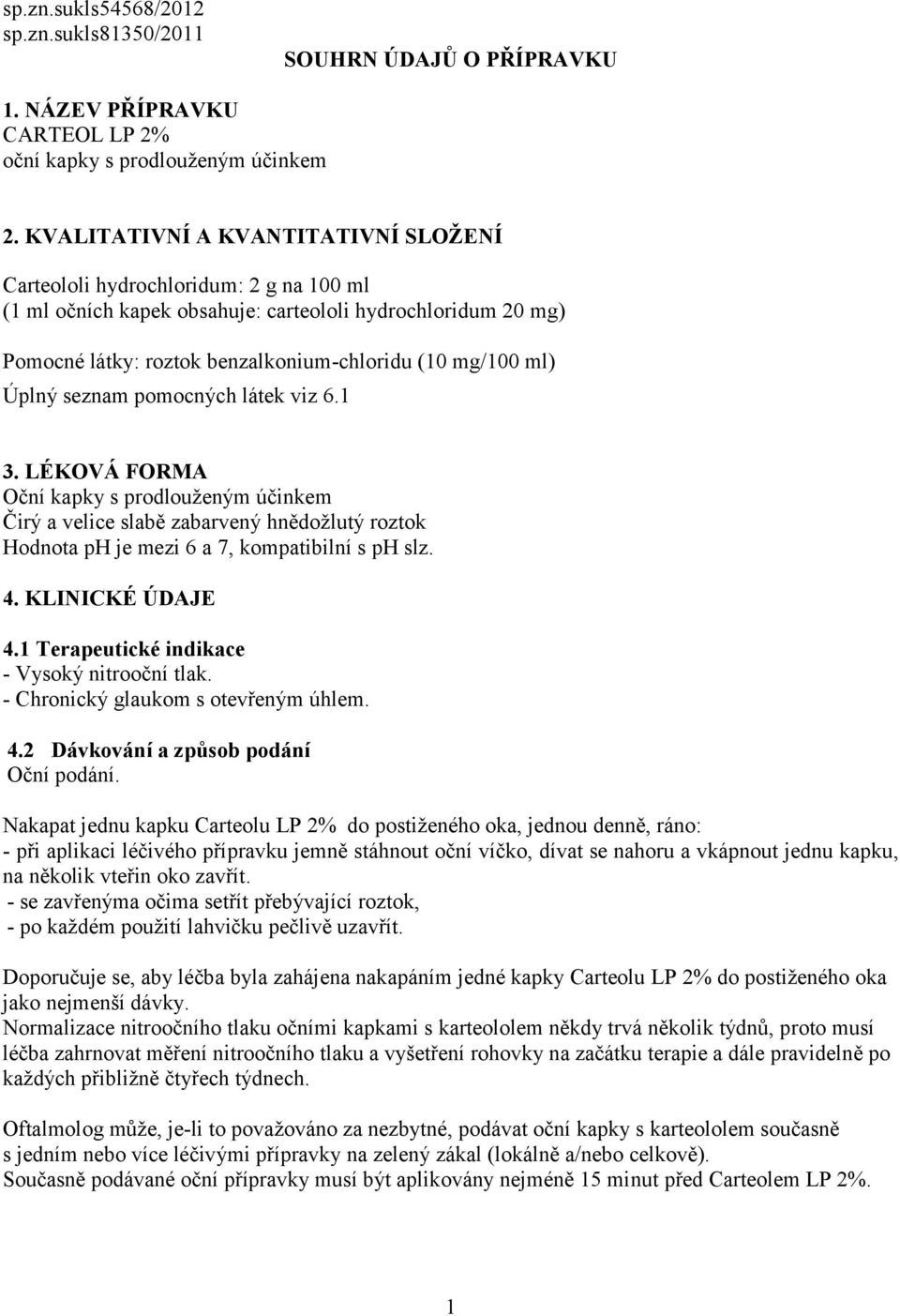 Úplný seznam pomocných látek viz 6.1 3. LÉKOVÁ FORMA Oční kapky s prodlouženým účinkem Čirý a velice slabě zabarvený hnědožlutý roztok Hodnota ph je mezi 6 a 7, kompatibilní s ph slz. 4.