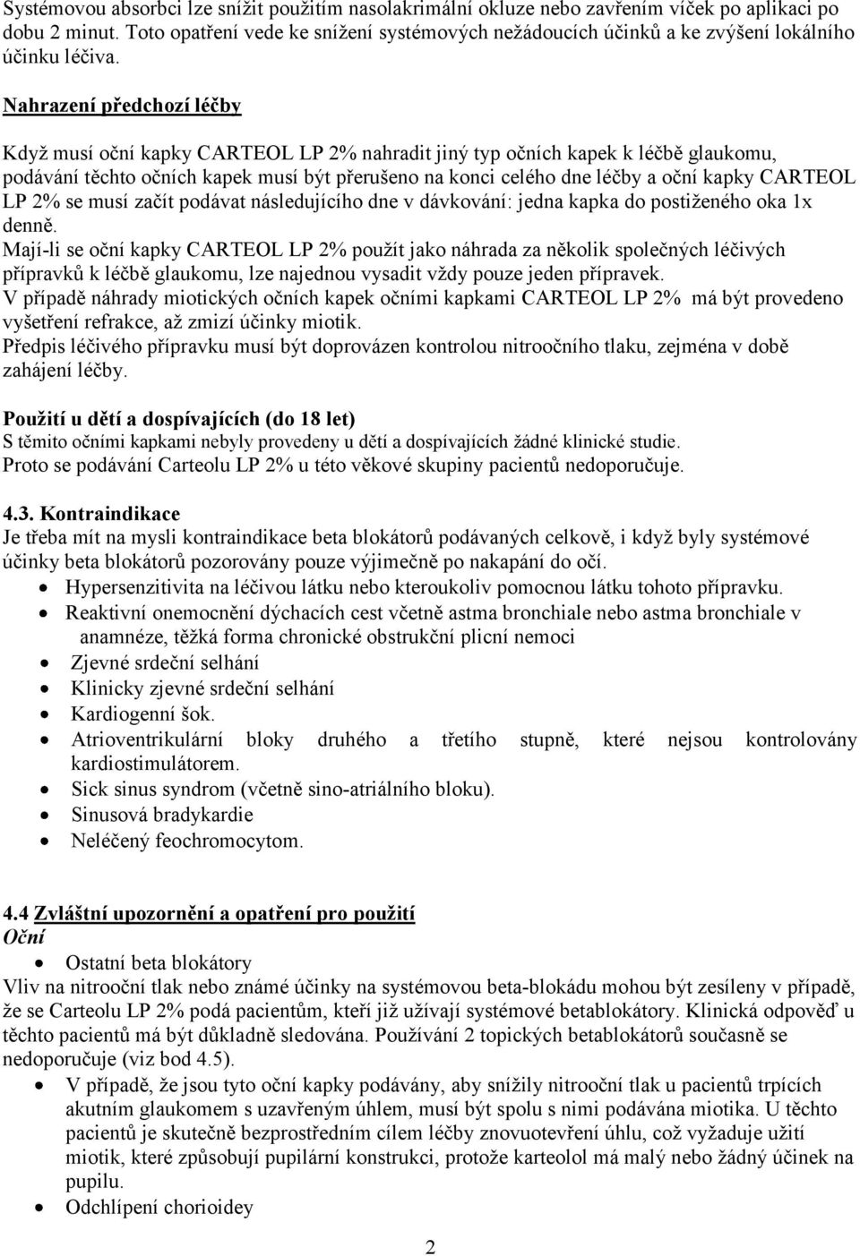 Nahrazení předchozí léčby Když musí oční kapky CARTEOL LP 2% nahradit jiný typ očních kapek k léčbě glaukomu, podávání těchto očních kapek musí být přerušeno na konci celého dne léčby a oční kapky