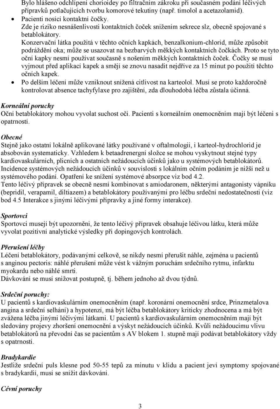 Konzervační látka použitá v těchto očních kapkách, benzalkonium-chlorid, může způsobit podráždění oka; může se usazovat na bezbarvých měkkých kontaktních čočkách.
