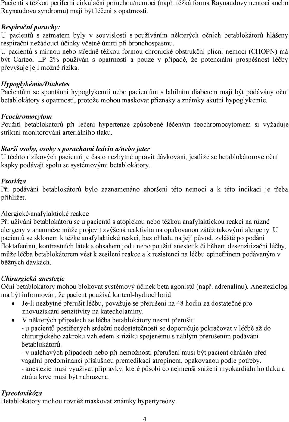 U pacientů s mírnou nebo středně těžkou formou chronické obstrukční plicní nemoci (CHOPN) má být Carteol LP 2% používán s opatrností a pouze v případě, že potenciální prospěšnost léčby převyšuje její