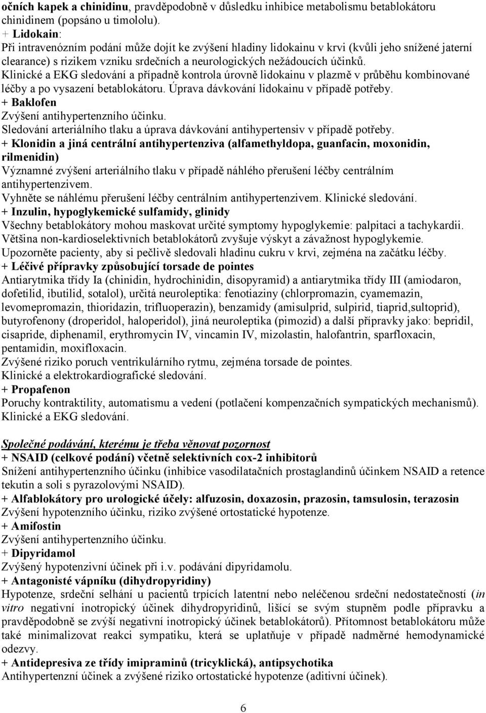 Klinické a EKG sledování a případně kontrola úrovně lidokainu v plazmě v průběhu kombinované léčby a po vysazení betablokátoru. Úprava dávkování lidokainu v případě potřeby.