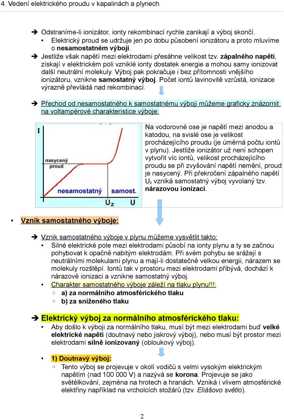 Výboj pak pokračuje i bez přítomnosti vnějšího ionizátoru, vznikne samostatný výboj. Počet iontů lavinovitě vzrůstá, ionizace výrazně převládá nad rekombinací.