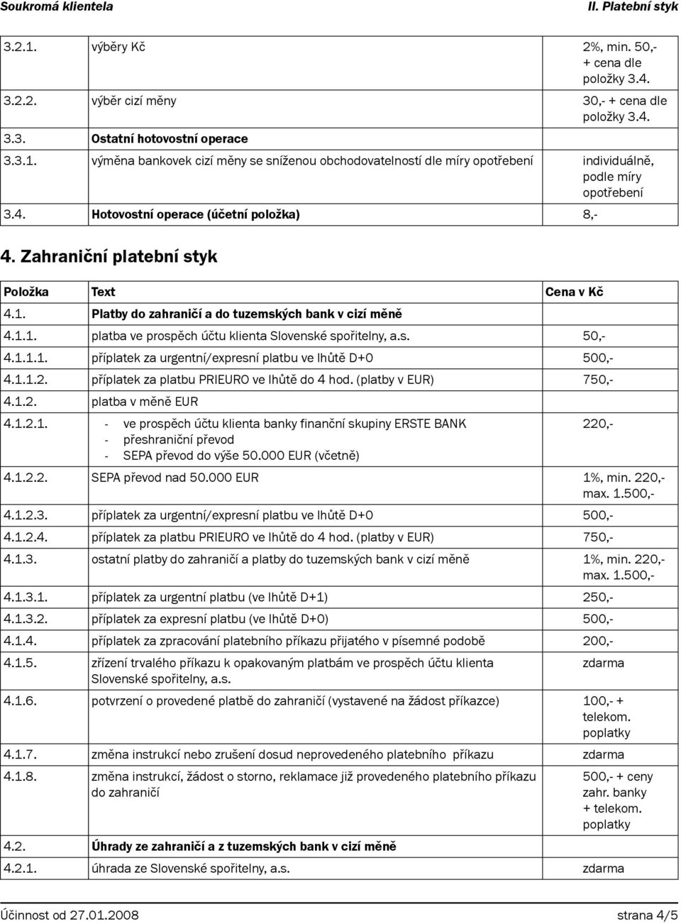 1.1.1. příplatek za urgentní/expresní platbu ve lhůtě D+0 500,- 4.1.2. platba v měně EUR 4.1.2.1. - ve prospěch účtu klienta banky finanční skupiny ERSTE BANK - přeshraniční převod - SEPA převod do výše 50.