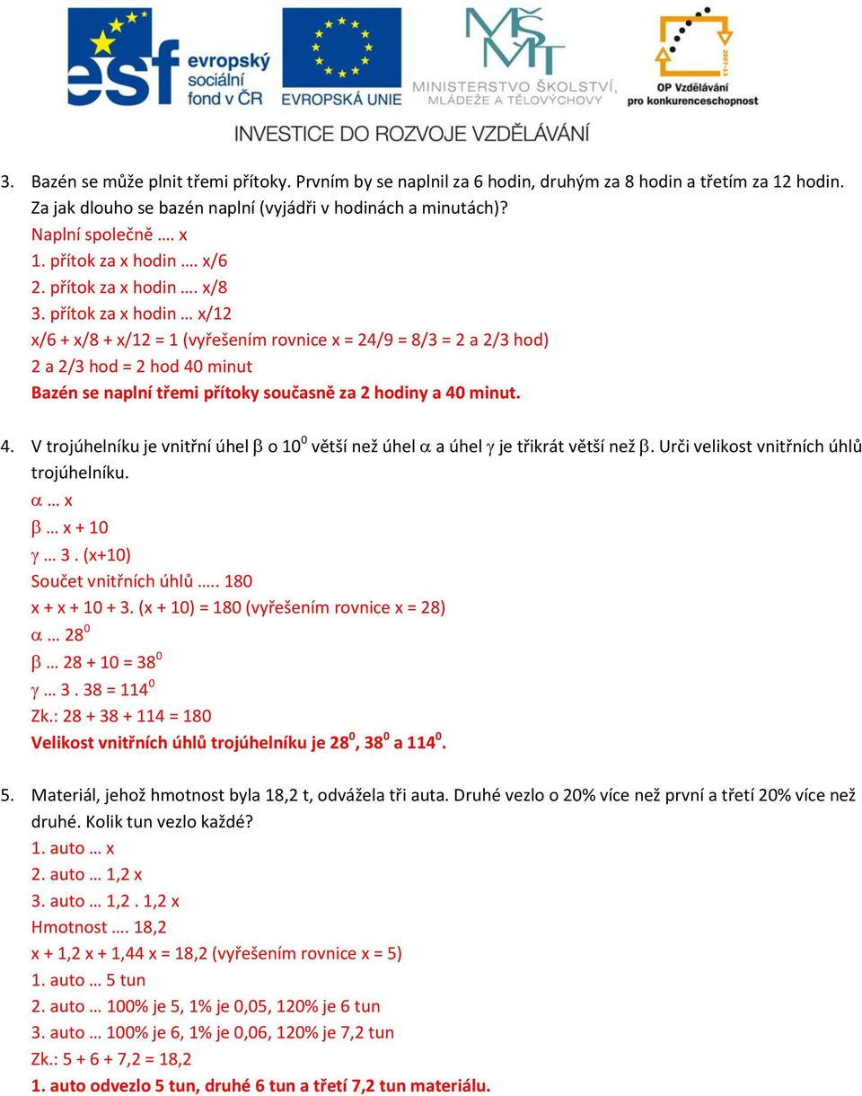 přítok za x hodin x/12 x/6 + x/8 + x/12 = 1 (vyřešením rovnice x = 24/9 = 8/3 = 2 a 2/3 hod) 2 a 2/3 hod = 2 hod 40 minut Bazén se naplní třemi přítoky současně za 2 hodiny a 40 minut. 4. V trojúhelníku je vnitřní úhel o 10 0 větší než úhel a úhel je třikrát větší než.