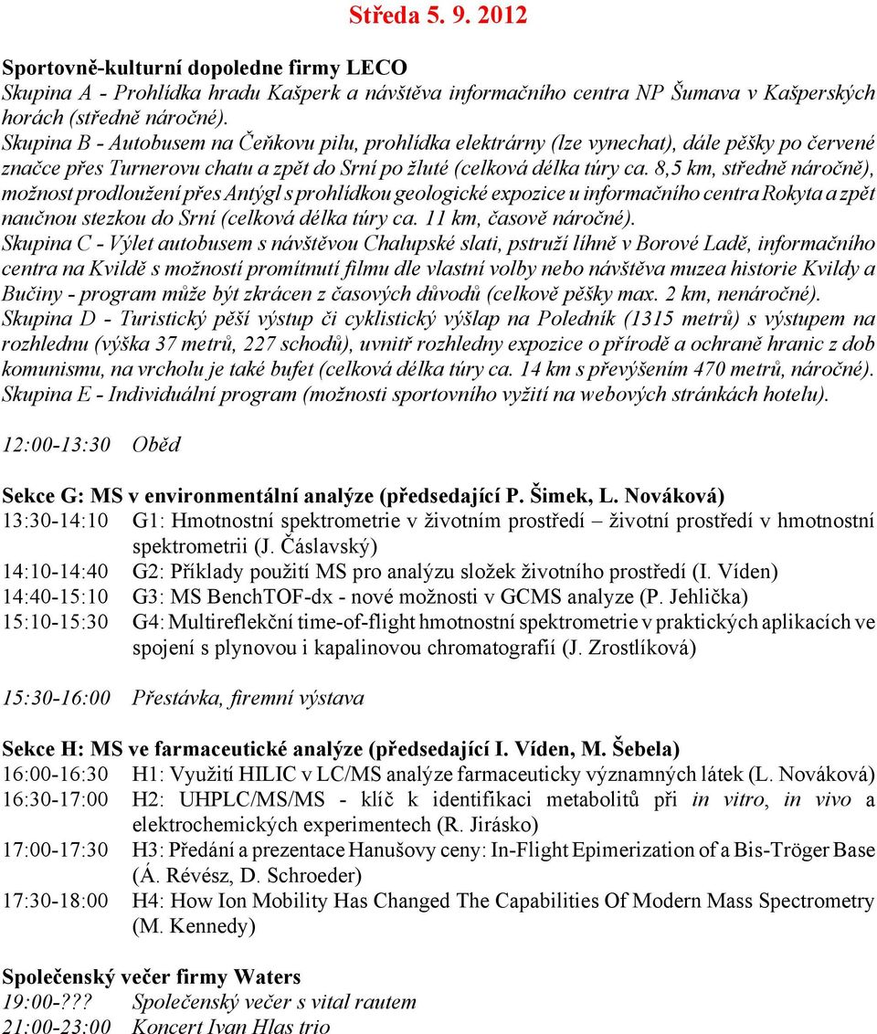 8,5 km, středně náročně), možnost prodloužení přes Antýgl s prohlídkou geologické expozice u informačního centra Rokyta a zpět naučnou stezkou do Srní (celková délka túry ca. 11 km, časově náročné).