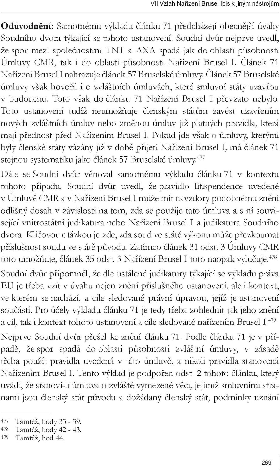Článek 71 Nařízení Brusel I nahrazuje článek 57 Bruselské úmluvy. Článek 57 Bruselské úmluvy však hovořil i o zvláštních úmluvách, které smluvní státy uzavřou v budoucnu.