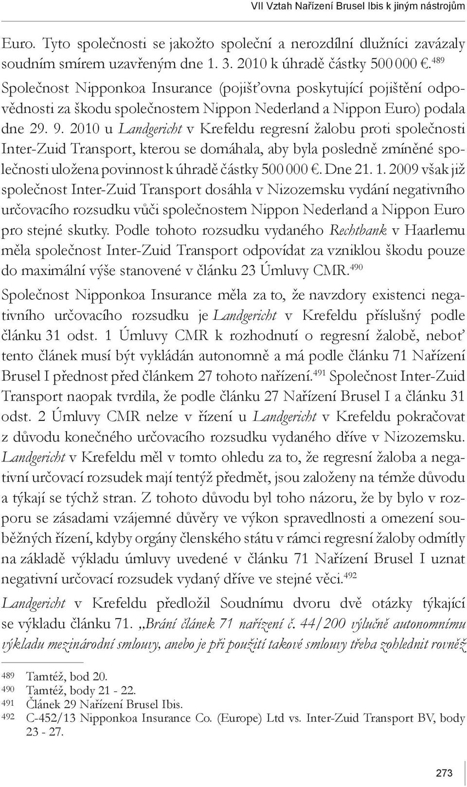 2010 u Landgericht v Krefeldu regresní žalobu proti společnosti Inter-Zuid Transport, kterou se domáhala, aby byla posledně zmíněné společnosti uložena povinnost k úhradě částky 500 000. Dne 21. 1.