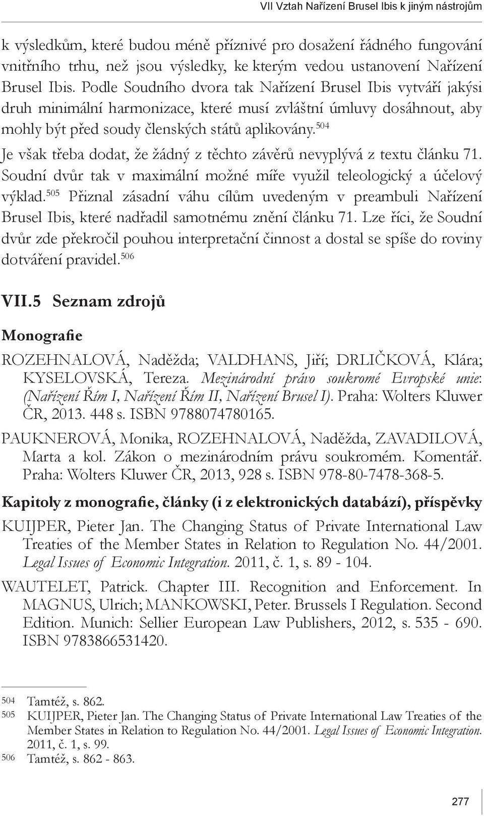 504 Je však třeba dodat, že žádný z těchto závěrů nevyplývá z textu článku 71. Soudní dvůr tak v maximální možné míře využil teleologický a účelový výklad.