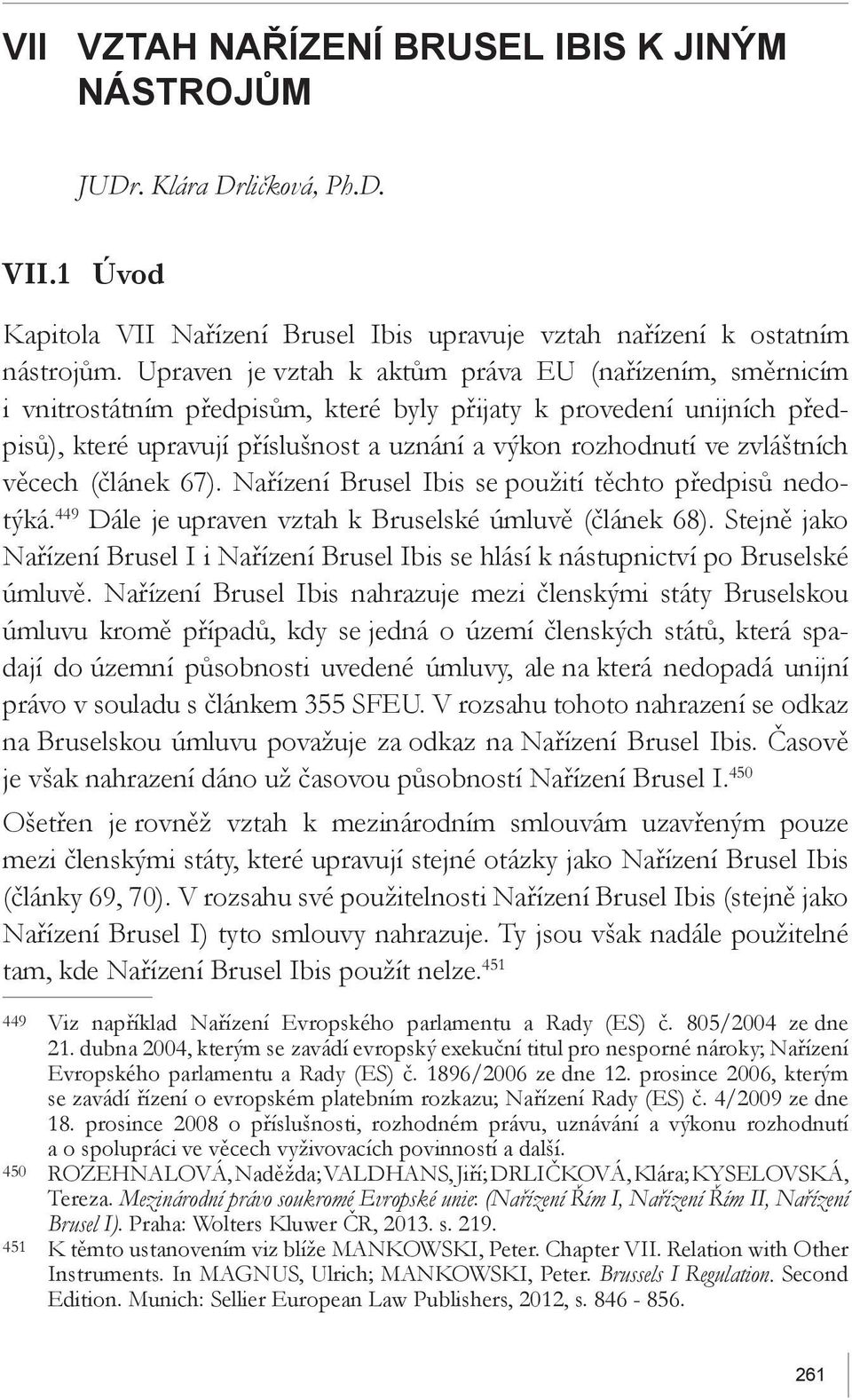 zvláštních věcech (článek 67). Nařízení Brusel Ibis se použití těchto předpisů nedotýká. 449 Dále je upraven vztah k Bruselské úmluvě (článek 68).