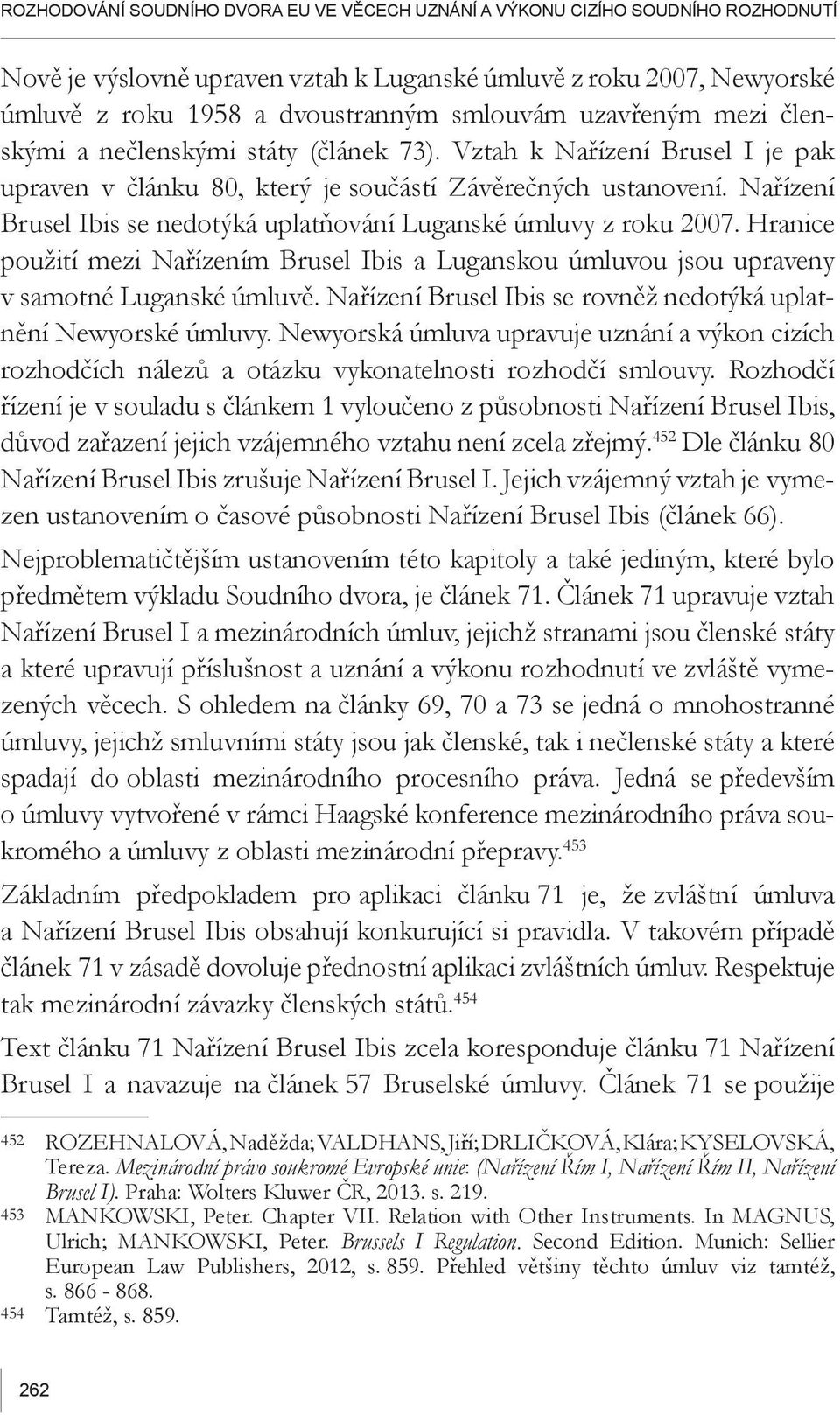 Nařízení Brusel Ibis se nedotýká uplatňování Luganské úmluvy z roku 2007. Hranice použití mezi Nařízením Brusel Ibis a Luganskou úmluvou jsou upraveny v samotné Luganské úmluvě.
