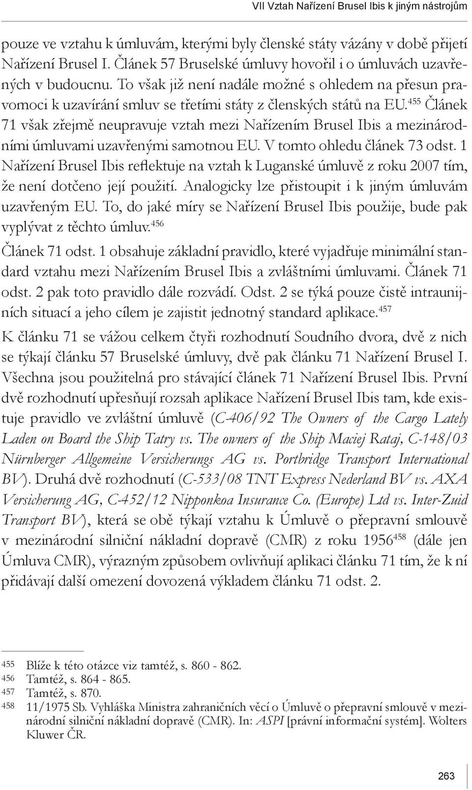 455 Článek 71 však zřejmě neupravuje vztah mezi Nařízením Brusel Ibis a mezinárodními úmluvami uzavřenými samotnou EU. V tomto ohledu článek 73 odst.