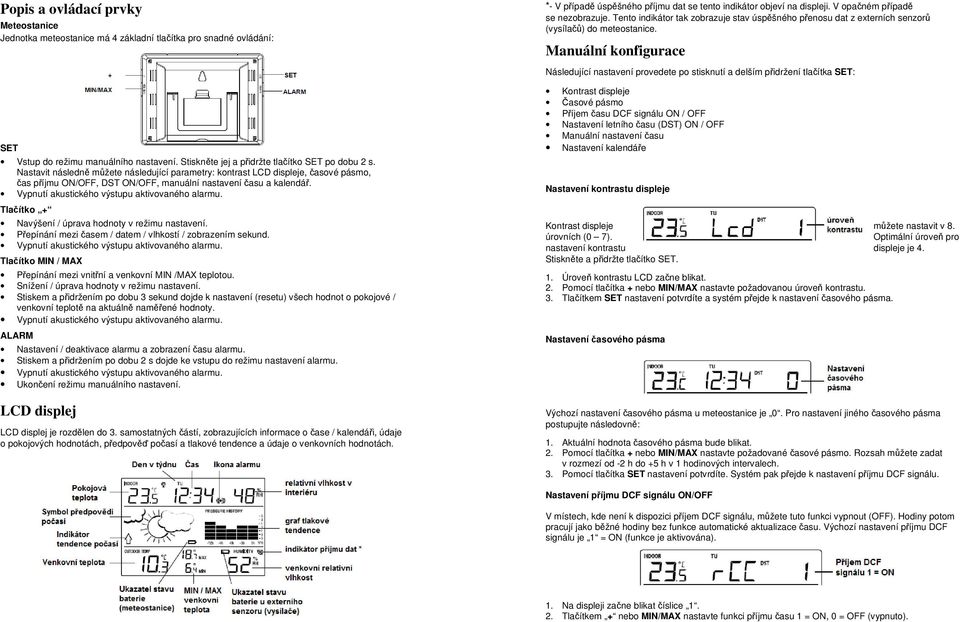 Tlačítko + Navýšení / úprava hodnoty v režimu nastavení. Přepínání mezi časem / datem / vlhkostí / zobrazením sekund. Tlačítko MIN / MAX Přepínání mezi vnitřní a venkovní MIN /MAX teplotou.