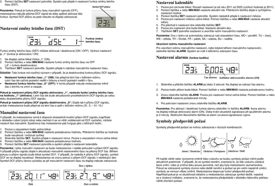 Nastavení změny letního času (DST) Funkci změny letního času (DST) můžete aktivovat / deaktivovat (ON / OFF). Výchozí nastavení je 1 (funkce je aktivována / ON) 1.